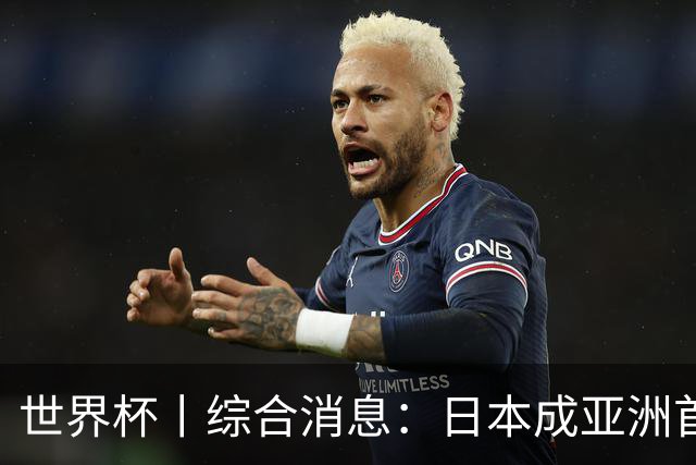 世界杯丨综合消息：日本成亚洲首支晋级球队 厄瓜多尔逆转德国