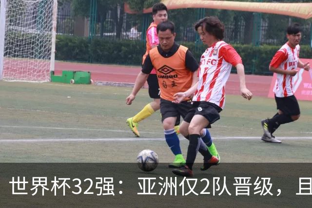 世界杯32强：亚洲仅2队晋级，且预选赛均与国足同组，下届或晋级