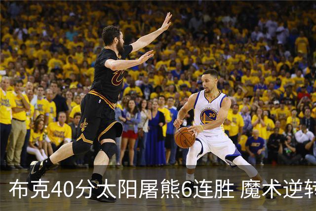 布克40分太阳屠熊6连胜 魔术逆转绿军6连胜