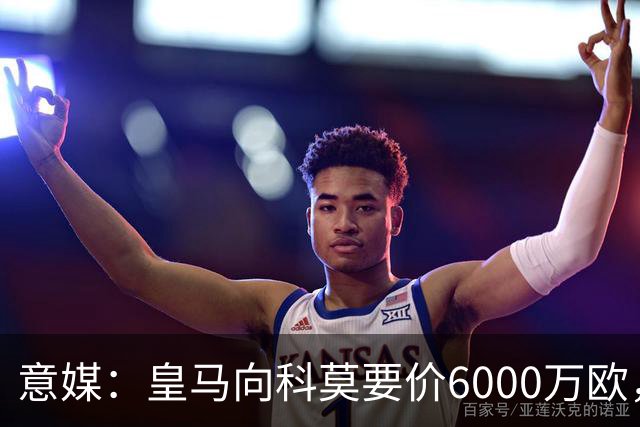 意媒：皇马向科莫要价6000万欧，但国米等队想签帕斯需至少7000万