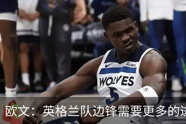 欧文：英格兰队边锋需要更多的进球和助攻，绝不能仅仅依靠凯恩