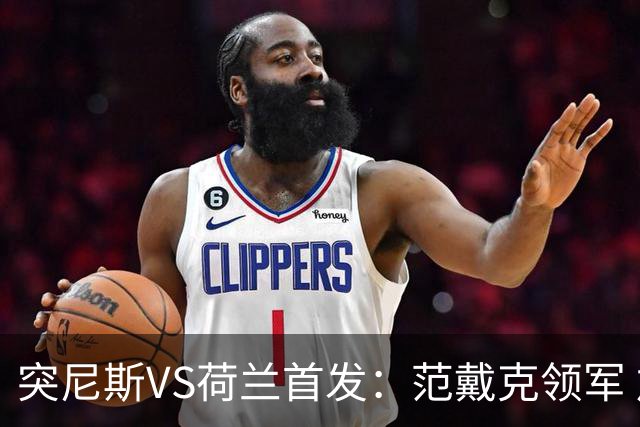 突尼斯VS荷兰首发：范戴克领军 加克波马伦配布罗比