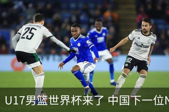 U17男篮世界杯来了 中国下一位NBA球员或就在其中